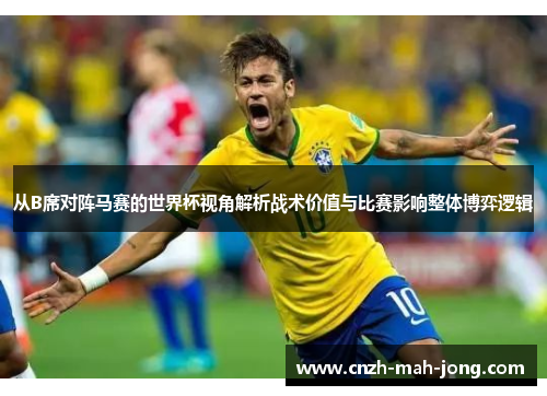 从B席对阵马赛的世界杯视角解析战术价值与比赛影响整体博弈逻辑 从B席对阵马赛的世界杯视角解析战术价值与比赛影响整体博弈逻辑