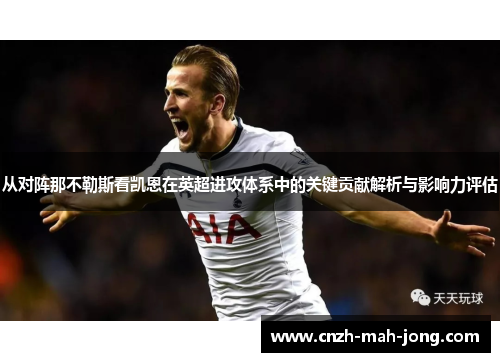 从对阵那不勒斯看凯恩在英超进攻体系中的关键贡献解析与影响力评估