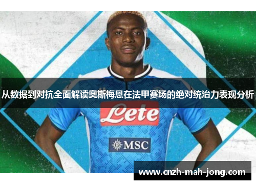 从数据到对抗全面解读奥斯梅恩在法甲赛场的绝对统治力表现分析 从数据到对抗全面解读奥斯梅恩在法甲赛场的绝对统治力表现分析
