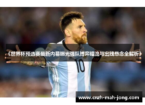 《世界杯预选赛最新内幕曝光强队博弈暗流与出线悬念全解析》
