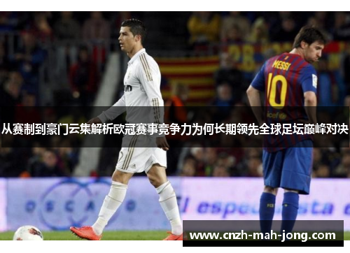 从赛制到豪门云集解析欧冠赛事竞争力为何长期领先全球足坛巅峰对决 从赛制到豪门云集解析欧冠赛事竞争力为何长期领先全球足坛巅峰对决