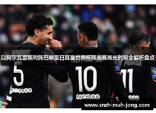 以阿尔瓦雷斯对阵巴黎圣日耳曼世界杯预选赛高光时刻全解析盘点 以阿尔瓦雷斯对阵巴黎圣日耳曼世界杯预选赛高光时刻全解析盘点