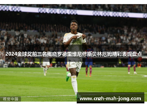 2024金球奖前三名揭晓罗德里维尼修斯贝林厄姆精彩表现盘点