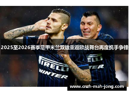 2025至2026赛季意甲米兰双雄重返欧战舞台再度携手争锋 2025至2026赛季意甲米兰双雄重返欧战舞台再度携手争锋