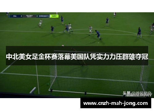 中北美女足金杯赛落幕美国队凭实力力压群雄夺冠 中北美女足金杯赛落幕美国队凭实力力压群雄夺冠