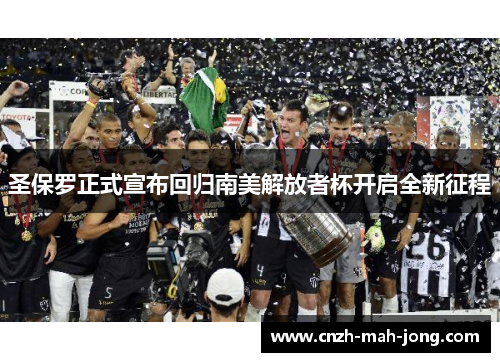 圣保罗正式宣布回归南美解放者杯开启全新征程 圣保罗正式宣布回归南美解放者杯开启全新征程