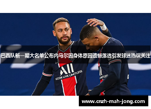 巴西队新一期大名单公布内马尔因身体原因遗憾落选引发球迷热议关注 巴西队新一期大名单公布内马尔因身体原因遗憾落选引发球迷热议关注