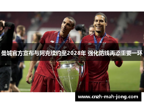 曼城官方宣布与阿克续约至2028年 强化防线再添重要一环