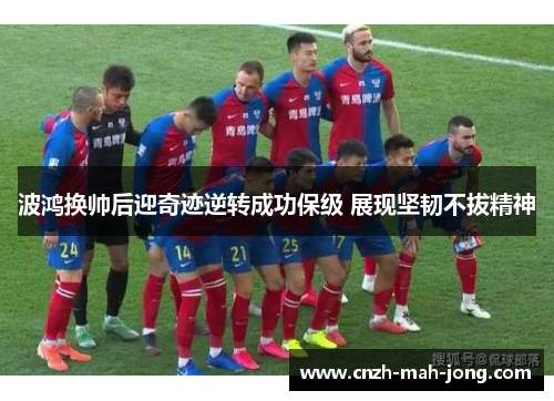 波鸿换帅后迎奇迹逆转成功保级 展现坚韧不拔精神 波鸿换帅后迎奇迹逆转成功保级 展现坚韧不拔精神