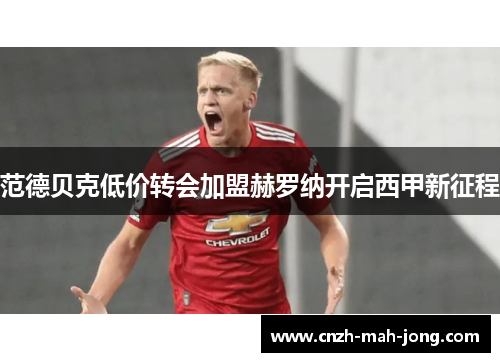 范德贝克低价转会加盟赫罗纳开启西甲新征程