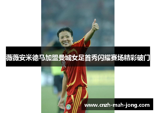 薇薇安米德马加盟曼城女足首秀闪耀赛场精彩破门 薇薇安米德马加盟曼城女足首秀闪耀赛场精彩破门
