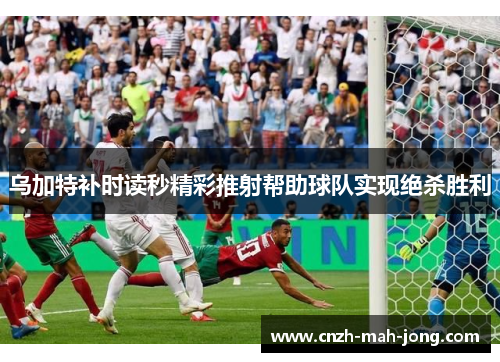 乌加特补时读秒精彩推射帮助球队实现绝杀胜利