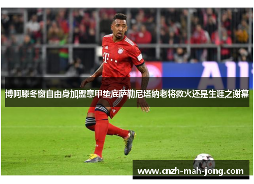 博阿滕冬窗自由身加盟意甲垫底萨勒尼塔纳老将救火还是生涯之谢幕