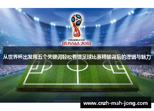 从世界杯出发用五个关键词轻松看懂足球比赛精髓背后的逻辑与魅力