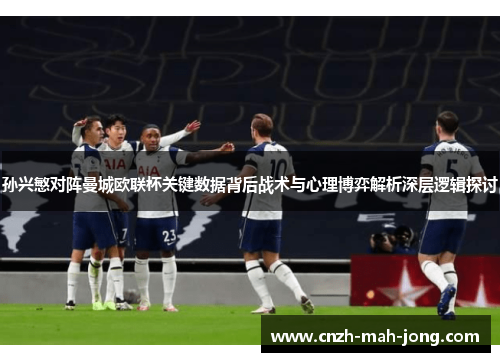 孙兴慜对阵曼城欧联杯关键数据背后战术与心理博弈解析深层逻辑探讨 孙兴慜对阵曼城欧联杯关键数据背后战术与心理博弈解析深层逻辑探讨