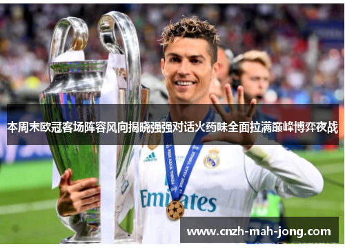 本周末欧冠客场阵容风向揭晓强强对话火药味全面拉满巅峰博弈夜战 本周末欧冠客场阵容风向揭晓强强对话火药味全面拉满巅峰博弈夜战