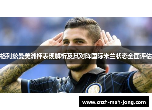 格列兹曼美洲杯表现解析及其对阵国际米兰状态全面评估 格列兹曼美洲杯表现解析及其对阵国际米兰状态全面评估