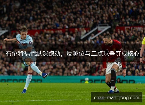 布伦特福德纵深跑动，反越位与二点球争夺成核心