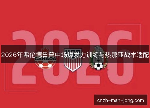 2026年弗伦德鲁普中场爆发力训练与热那亚战术适配